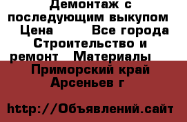 Демонтаж с последующим выкупом  › Цена ­ 10 - Все города Строительство и ремонт » Материалы   . Приморский край,Арсеньев г.